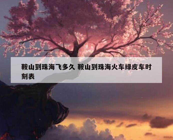 鞍山到珠海飞多久 鞍山到珠海火车绿皮车时刻表