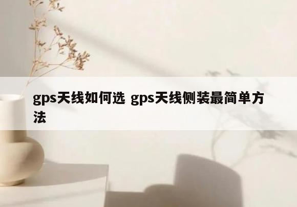 gps天线如何选 gps天线侧装最简单方法