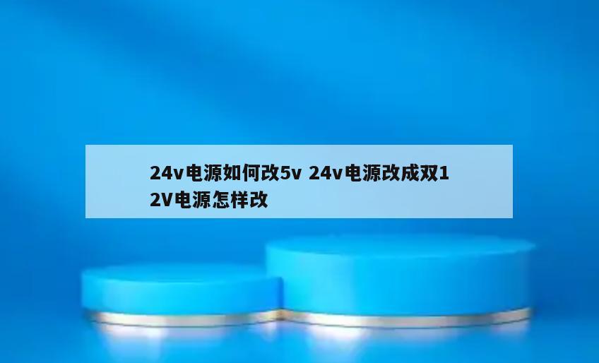 24v电源如何改5v 24v电源改成双12V电源怎样改