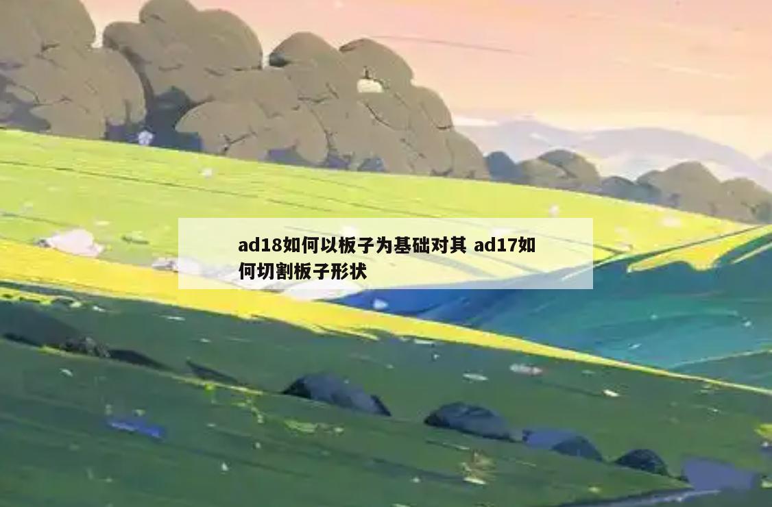ad18如何以板子为基础对其 ad17如何切割板子形状