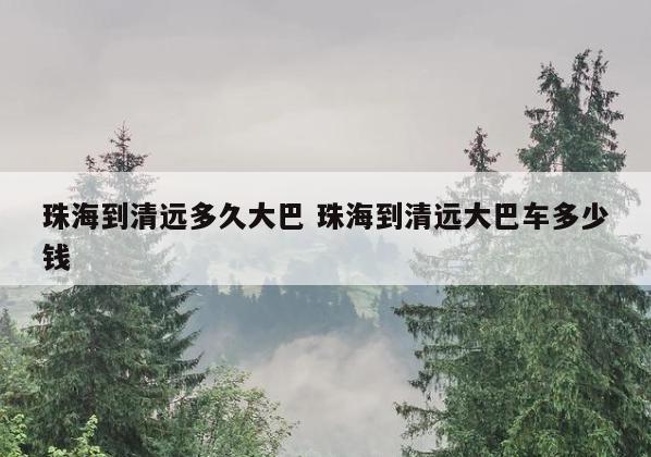 珠海到清远多久大巴 珠海到清远大巴车多少钱