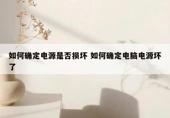 如何确定电源是否损坏 如何确定电脑电源坏了