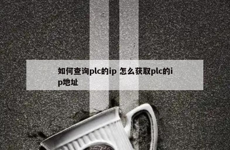 如何查询plc的ip 怎么获取plc的ip地址