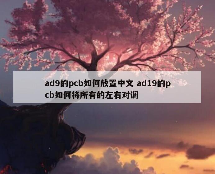 ad9的pcb如何放置中文 ad19的pcb如何将所有的左右对调